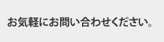 お気軽にお問い合わせください。